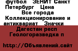 1.1) футбол : ЗЕНИТ Санкт-Петербург › Цена ­ 499 - Все города Коллекционирование и антиквариат » Значки   . Дагестан респ.,Геологоразведка п.